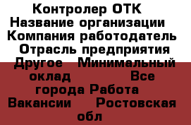 Контролер ОТК › Название организации ­ Компания-работодатель › Отрасль предприятия ­ Другое › Минимальный оклад ­ 25 700 - Все города Работа » Вакансии   . Ростовская обл.